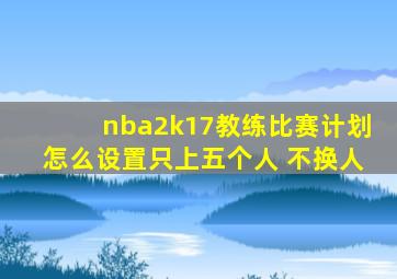 nba2k17教练比赛计划怎么设置只上五个人 不换人